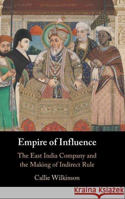 Empire of Influence: The East India Company and the Making of Indirect Rule Wilkinson, Callie 9781009311731