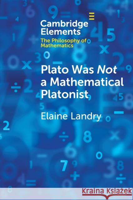 Plato Was Not a Mathematical Platonist Elaine (University of California, Davis) Landry 9781009313780 Cambridge University Press