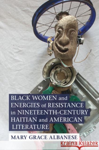 Black Women and Energies of Resistance in Nineteenth-Century Haitian and American Literature Mary Grace (SUNY Binghamton) Albanese 9781009314244 Cambridge University Press