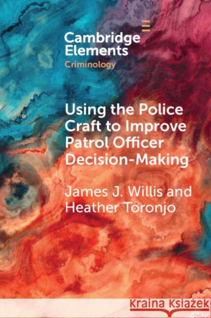 Using the Police Craft to Improve Patrol Officer Decision-Making Heather (George Mason University) Toronjo 9781009314503
