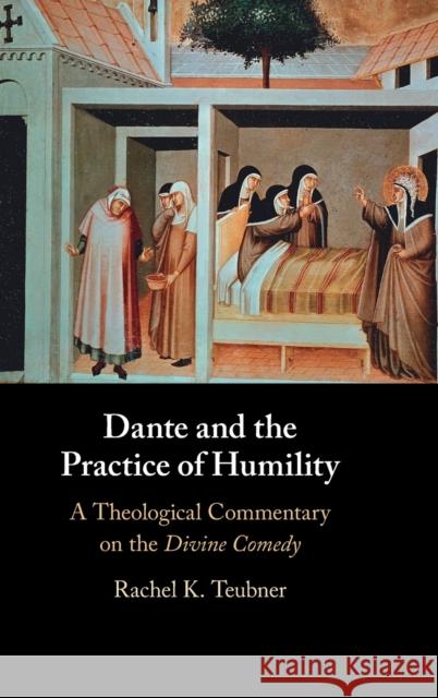 Dante and the Practice of Humility: A Theological Commentary on the Divine Comedy Rachel K. Teubner 9781009315357