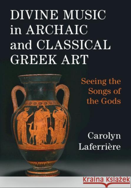 Divine Music in Archaic and Classical Greek Art Carolyn (Princeton University Art Museum, New Jersey) Laferriere 9781009315944 Cambridge University Press