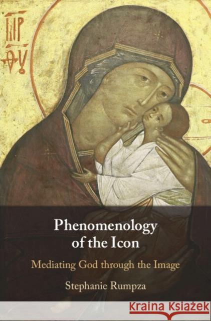 Phenomenology of the Icon: Mediating God Through the Image Rumpza, Stephanie 9781009317924