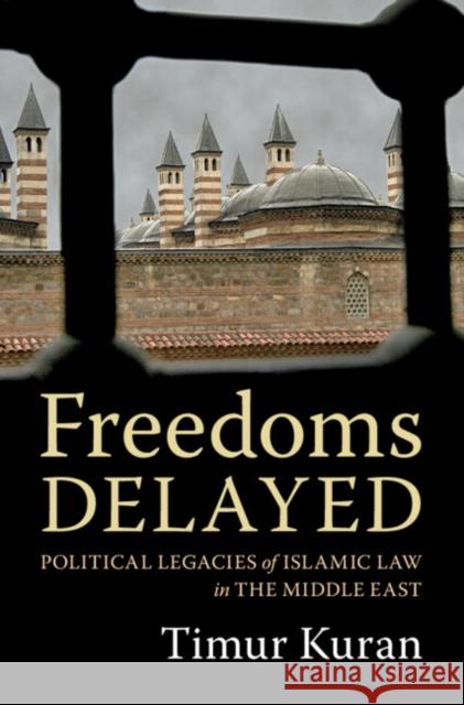 Freedoms Delayed: Political Legacies of Islamic Law in the Middle East Timur Kuran 9781009320016 Cambridge University Press