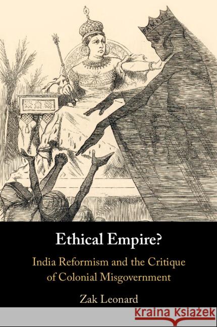 Ethical Empire?: India Reformism and the Critique of Colonial Misgovernment Zak Leonard 9781009321082 Cambridge University Press