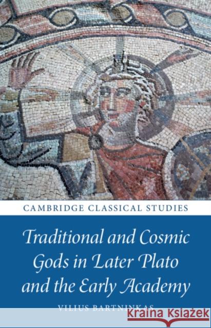 Traditional and Cosmic Gods in Later Plato and the Early Academy Vilius Bartninkas 9781009322591 Cambridge University Press