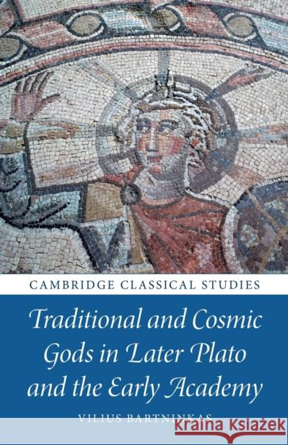 Traditional and Cosmic Gods in Later Plato and the Early Academy Vilius Bartninkas 9781009322614 Cambridge University Press