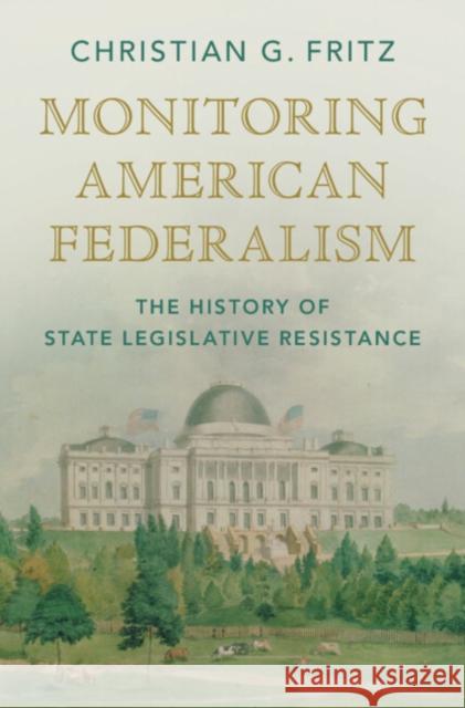 Monitoring American Federalism: The History of State Legislative Resistance Fritz, Christian G. 9781009325578 Cambridge University Press