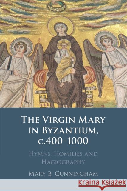 The Virgin Mary in Byzantium, C.400-1000: Hymns, Homilies and Hagiography Cunningham, Mary B. 9781009327251 Cambridge University Press