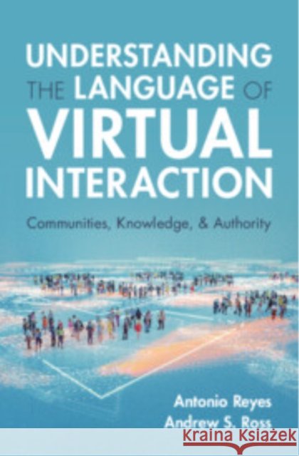 Understanding the Language of Virtual Interaction: Communities, Knowledge, and Authority Andrew S. (University of Canberra) Ross 9781009328661