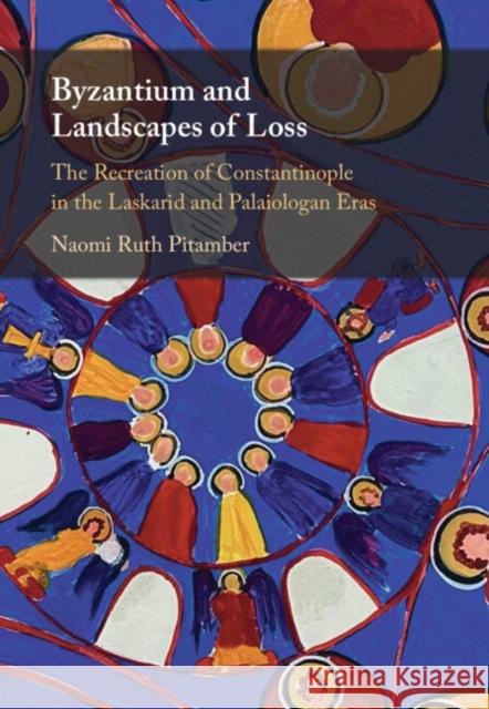 Byzantium and Landscapes of Loss: The Recreation of Constantinople in the Laskarid and Palaiologan Eras Naomi Ruth (Clark University, Massachusetts) Pitamber 9781009331791