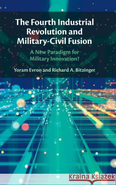 The Fourth Industrial Revolution and Military-Civil Fusion: A New Paradigm for Military Innovation? Yoram Evron Richard A. Bitzinger 9781009333283