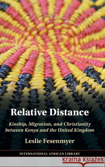 Relative Distance: Kinship, Migration, and Christianity Between Kenya and the United Kingdom Leslie Fesenmyer 9781009335072 Cambridge University Press