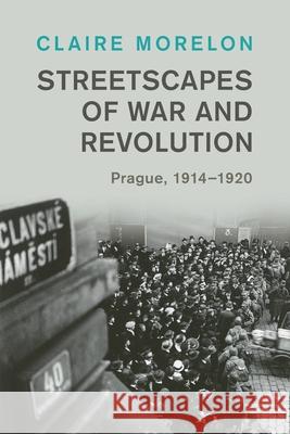 Streetscapes of War and Revolution: Prague, 1914–1920 Claire (University of Manchester) Morelon 9781009335317 Cambridge University Press