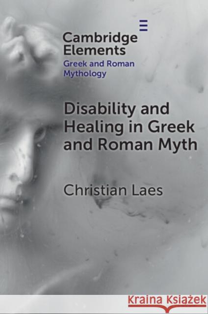 Disability and Healing in Greek and Roman Myth Christian (University of Manchester) Laes 9781009335539