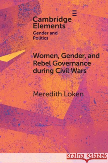 Women, Gender, and Rebel Governance during Civil Wars Meredith (University of Amsterdam) Loken 9781009335676 Cambridge University Press