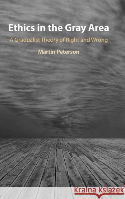 Ethics in the Gray Area: A Gradualist Theory of Right and Wrong Martin Peterson 9781009336789