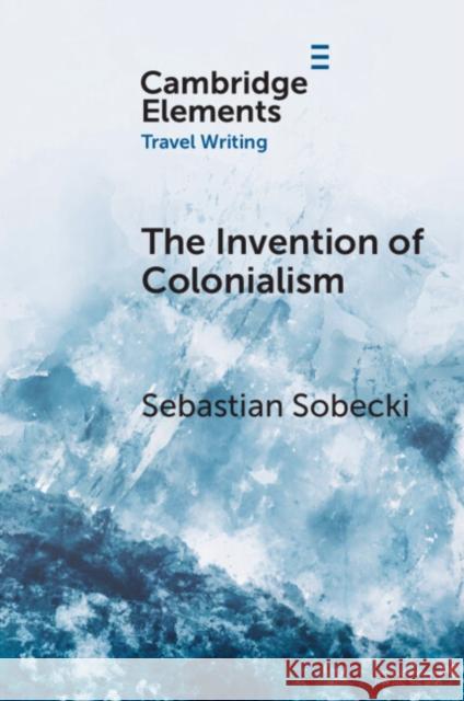 The Invention of Colonialism Sebastian (University of Toronto) Sobecki 9781009338479