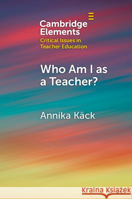 Who Am I as a Teacher?: Migrant Teachers' Redefined Professional Identity Annika K?ck 9781009341011 Cambridge University Press