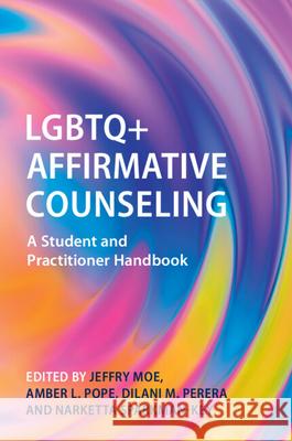 LGBTQ+ Affirmative Counseling: A Student and Practitioner Handbook Jeffry Moe Amber L. Pope Dilani M. Perera 9781009342391
