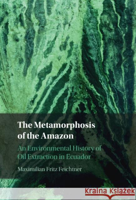 The Metamorphosis of the Amazon Maximilian Fritz (Independent Scholar) Feichtner 9781009343091 Cambridge University Press