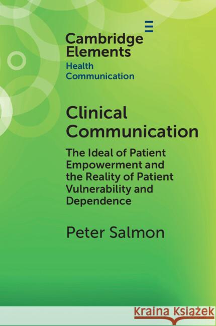 Clinical Communication: The Ideal of Patient Empowerment and the Reality of Patient Vulnerability and Dependence Peter (University of Liverpool) Salmon 9781009343121