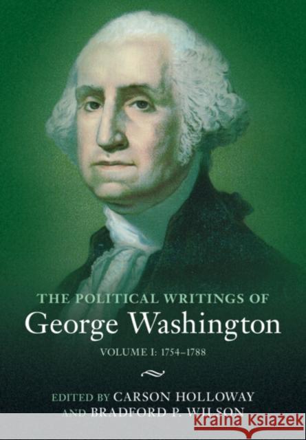 The Political Writings of George Washington: Volume 1, 1754–1788: Volume I: 1754–1788 George Washington, Carson Holloway (University of Nebraska, Omaha), Bradford P. Wilson (Princeton University, New Jersey 9781009343886