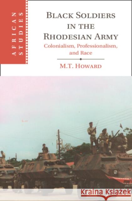Black Soldiers in the Rhodesian Army M. T. (University of Oxford) Howard 9781009348447 Cambridge University Press