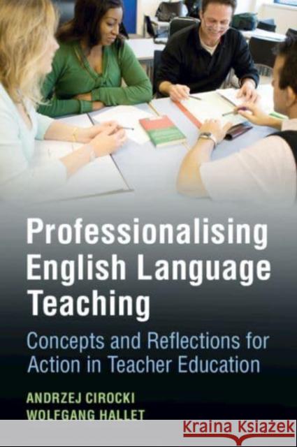 Professionalising English Language Teaching: Concepts and Reflections for Action in Teacher Education Andrzej Cirocki Wolfgang Hallet 9781009350198