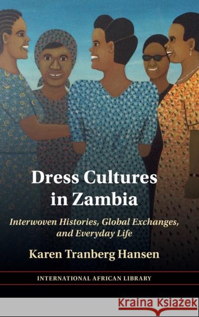 Dress Cultures in Zambia: Interwoven Histories, Global Exchanges, and Everyday Life Karen Tranberg Hansen 9781009350365 Cambridge University Press