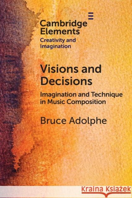 Visions and Decisions: Imagination and Technique in Music Composition Bruce Adolphe 9781009350501 Cambridge University Press