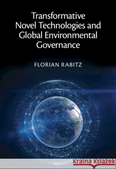 Transformative Novel Technologies and Global Environmental Governance Florian (Kaunas University of Technology, Lithuania) Rabitz 9781009352642 Cambridge University Press