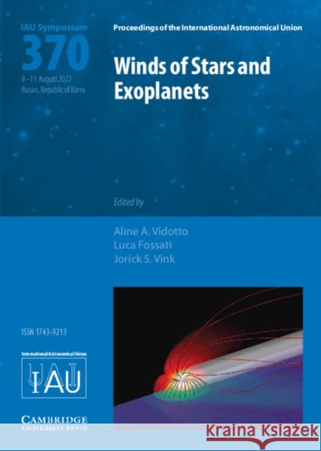 Winds of Stars and Exoplanets (IAU S370)  9781009352789 Cambridge University Press