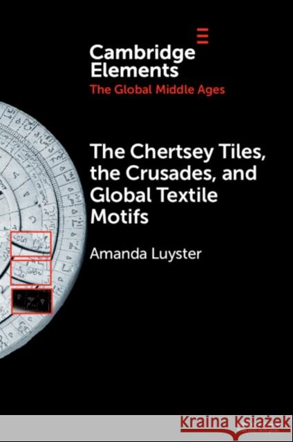 The Chertsey Tiles, the Crusades, and Global Textile Motifs Amanda (College of the Holy Cross) Luyster 9781009353175