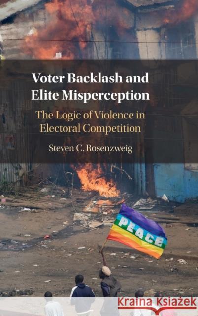 Voter Backlash and Elite Misperception: The Logic of Violence in Electoral Competition Steven C. Rosenzweig 9781009354882 Cambridge University Press