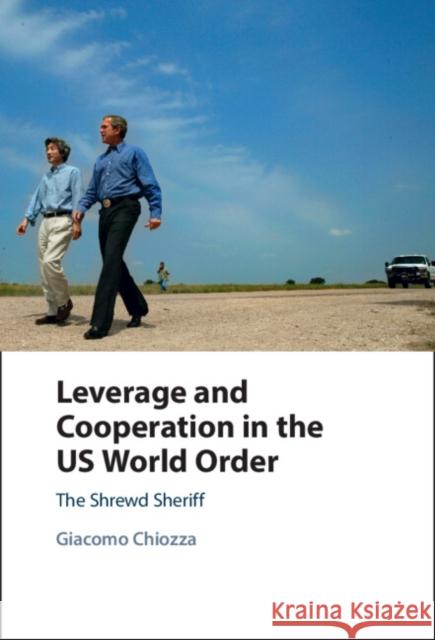 Leverage and Cooperation in the US World Order: The Shrewd Sheriff Giacomo Chiozza 9781009355063