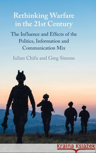 Rethinking Warfare in the 21st Century: The Influence and Effects of the Politics, Information and Communication Mix Iulian Chifu Greg Simons 9781009355230