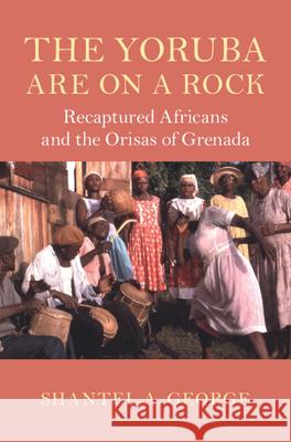 The Yoruba Are on a Rock: Recaptured Africans and the Orisas of Grenada Shantel A. (University of Glasgow) George 9781009358965 Cambridge University Press