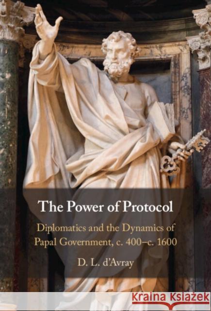 The Power of Protocol: Diplomatics and the Dynamics of Papal Government, C. 400 - C.1600 D. L. D'Avray 9781009361118 Cambridge University Press
