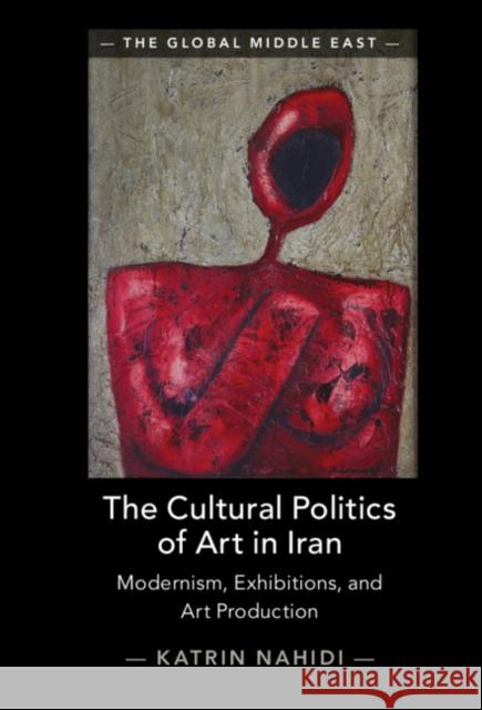 The Cultural Politics of Art in Iran Katrin (Universite de Geneve) Nahidi 9781009361408 Cambridge University Press
