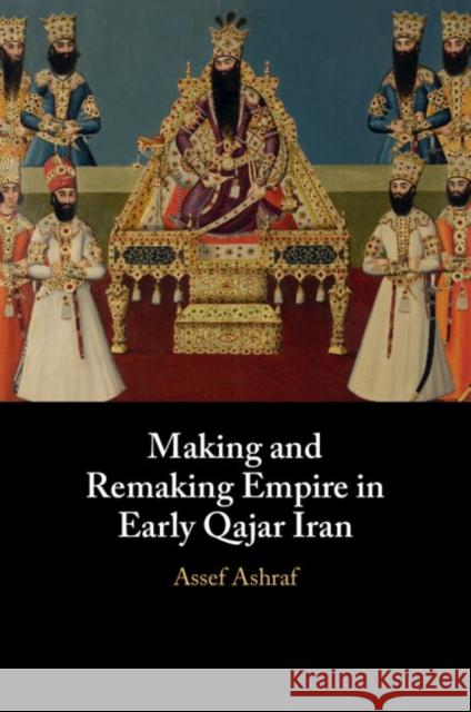 Making and Remaking Empire in Early Qajar Iran Assef (University of Cambridge) Ashraf 9781009361545 Cambridge University Press