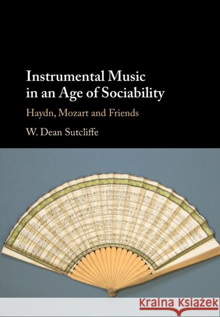 Instrumental Music in an Age of Sociability: Haydn, Mozart and Friends W. Dean Sutcliffe 9781009364027