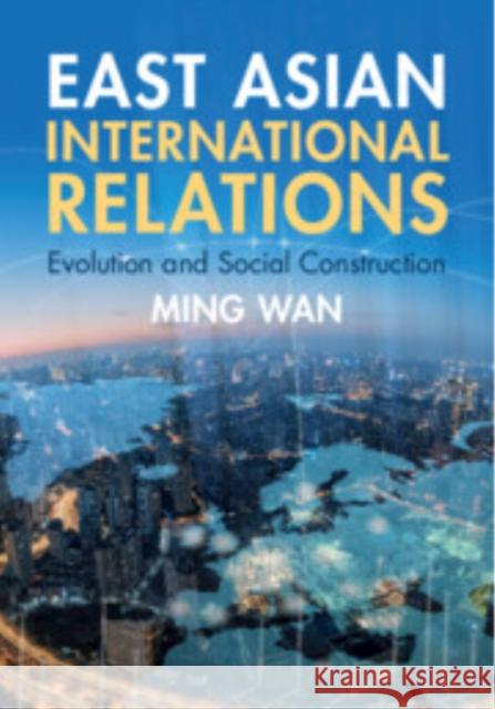 East Asian International Relations: Evolution and Social Construction Ming (George Mason University, Virginia) Wan 9781009364591