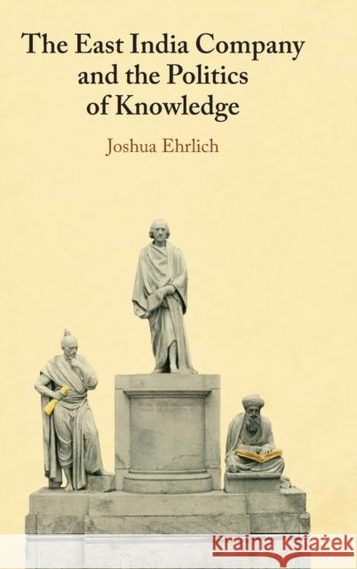 The East India Company and the Politics of Knowledge Joshua (University of Macau) Ehrlich 9781009367950 Cambridge University Press