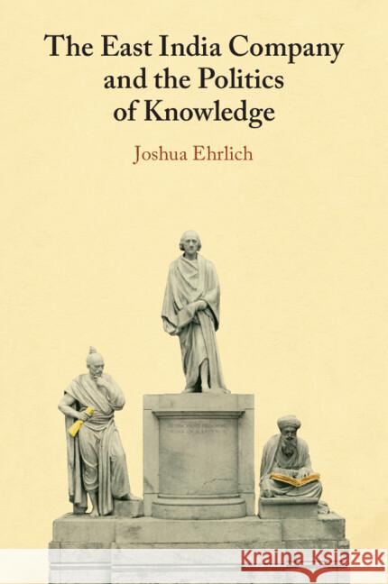 The East India Company and the Politics of Knowledge Joshua (University of Macau) Ehrlich 9781009367981 Cambridge University Press