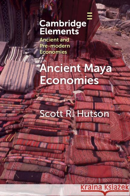 Ancient Maya Economies Scott R. (University of Kentucky) Hutson 9781009374156