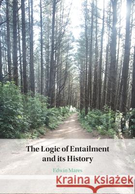 The Logic of Entailment and Its History Edwin (Victoria University of Wellington) Mares 9781009375276 Cambridge University Press
