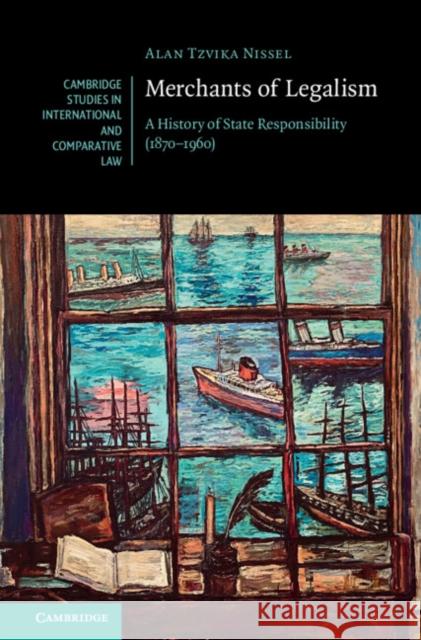 Merchants of Legalism: A History of State Responsibility (1870–1960) Alan Tzvika (Pepperdine Caruso School of Law) Nissel 9781009378642 Cambridge University Press