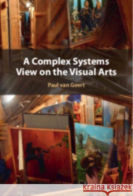 A Complex Systems View on the Visual Arts Paul (Rijksuniversiteit Groningen, The Netherlands) van Geert 9781009378963