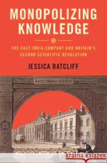 Monopolizing Knowledge: The East India Company and Britain's Second Scientific Revolution Jessica Ratcliff 9781009379496 Cambridge University Press